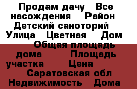 Продам дачу . Все насождения. › Район ­ Детский саноторий. › Улица ­ Цветная. › Дом ­ 7 › Общая площадь дома ­ 30 › Площадь участка ­ 7 › Цена ­ 250 000 - Саратовская обл. Недвижимость » Дома, коттеджи, дачи продажа   . Саратовская обл.